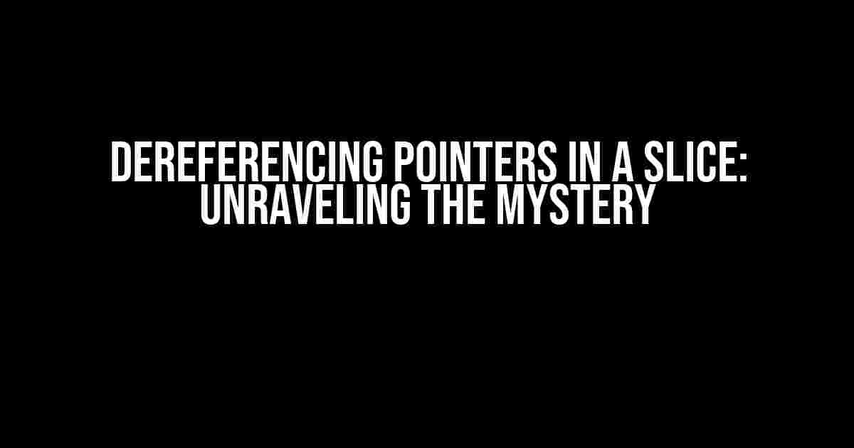 Dereferencing Pointers in a Slice: Unraveling the Mystery