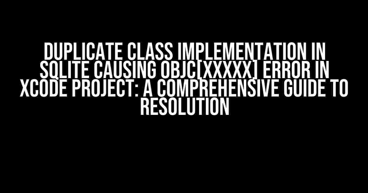 Duplicate Class Implementation in SQLite causing objc[XXXXX] Error in Xcode Project: A Comprehensive Guide to Resolution