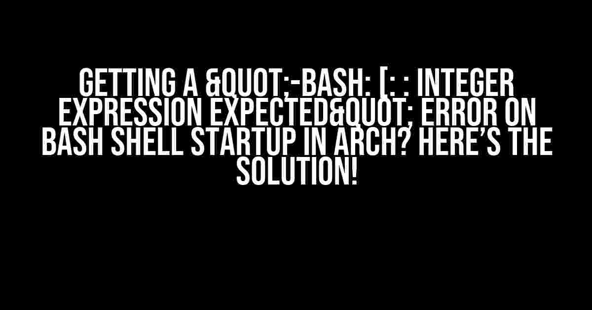 Getting a "-bash: [: : integer expression expected" error on bash shell startup in Arch? Here’s the Solution!