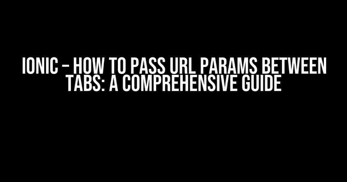 Ionic – How to pass URL params between tabs: A Comprehensive Guide