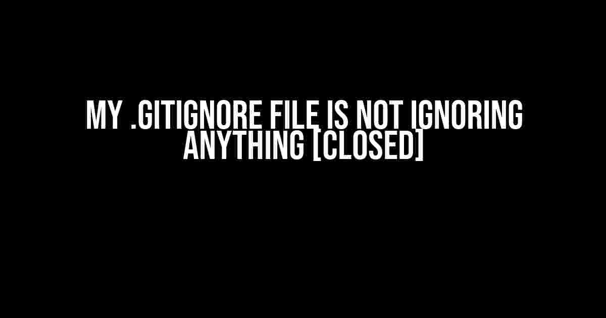 My .gitignore file is NOT ignoring anything [closed]