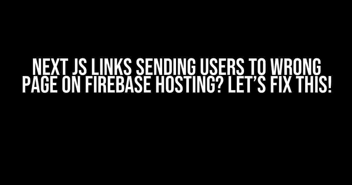 Next JS Links Sending Users to Wrong Page on Firebase Hosting? Let’s Fix This!