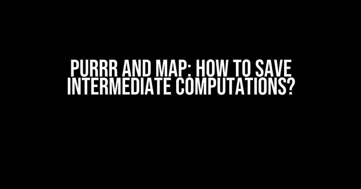 Purrr and Map: How to Save Intermediate Computations?