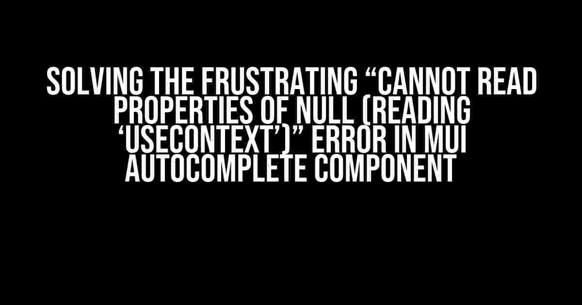 Solving the Frustrating “Cannot read properties of null (reading ‘useContext’)” Error in MUI Autocomplete Component