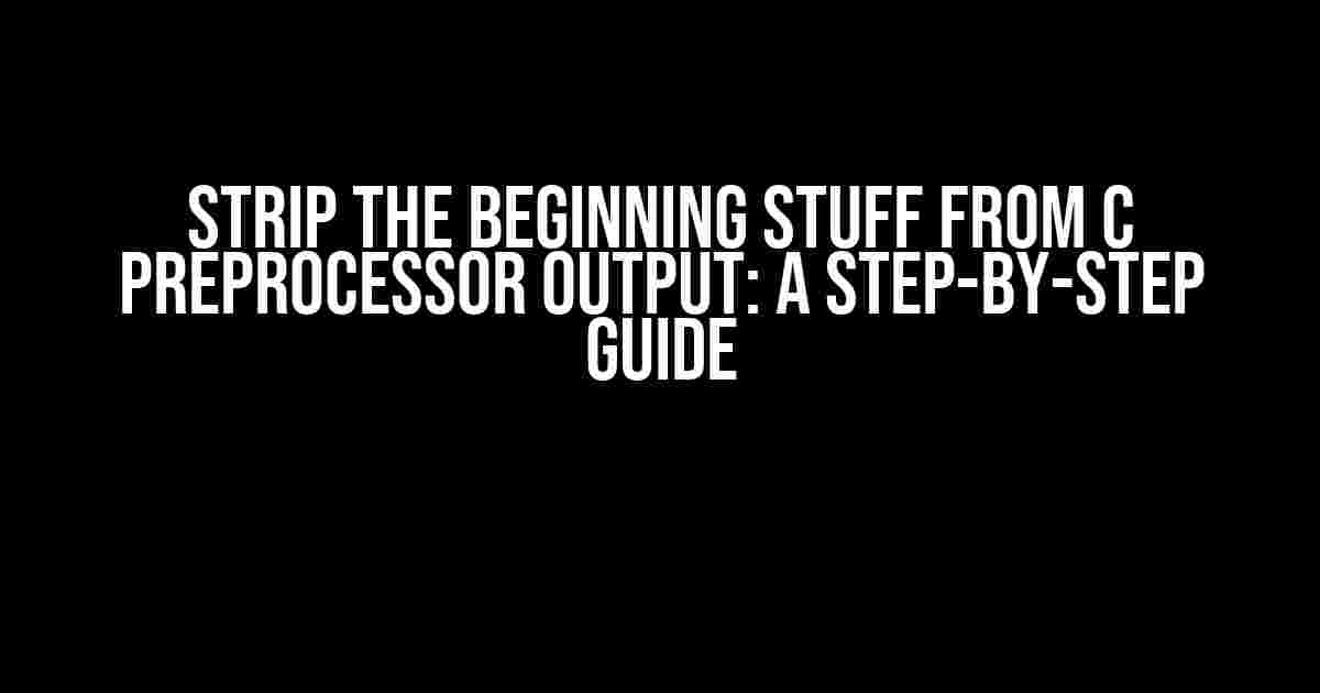 Strip the Beginning Stuff from C Preprocessor Output: A Step-by-Step Guide