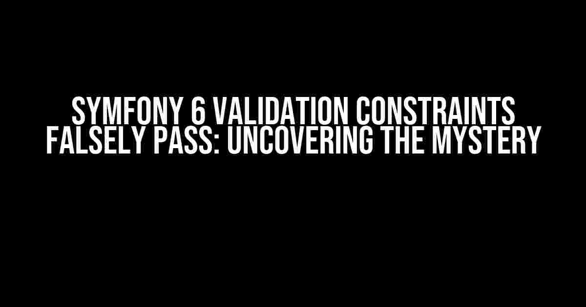 Symfony 6 Validation Constraints Falsely Pass: Uncovering the Mystery