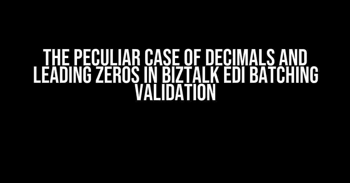 The Peculiar Case of Decimals and Leading Zeros in BizTalk EDI Batching Validation