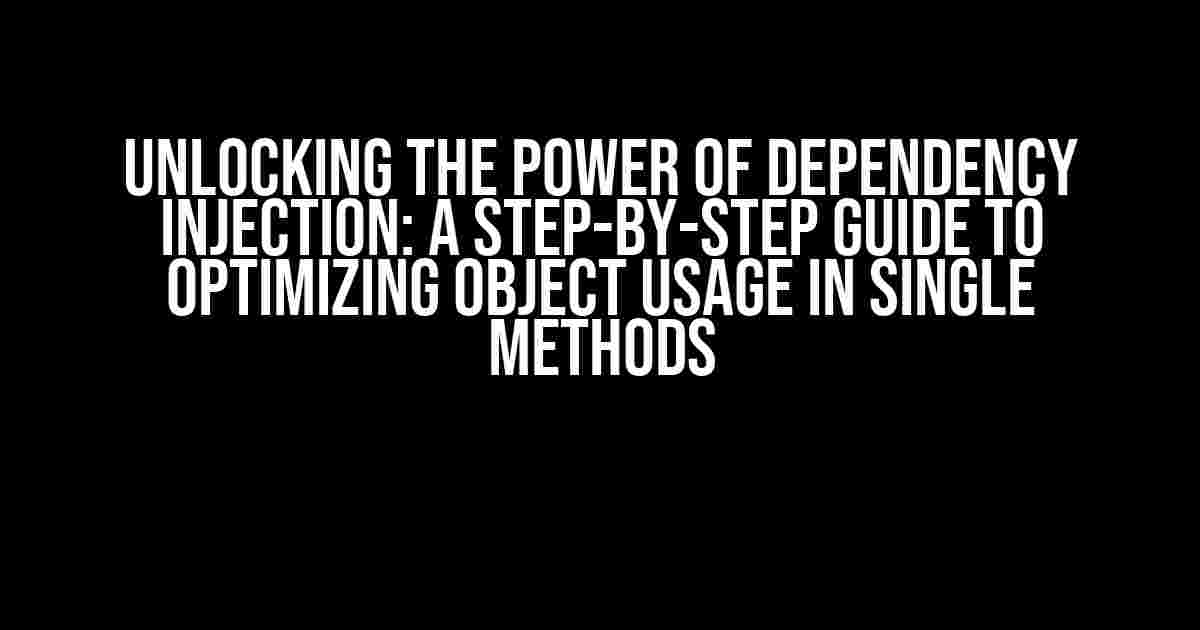 Unlocking the Power of Dependency Injection: A Step-by-Step Guide to Optimizing Object Usage in Single Methods