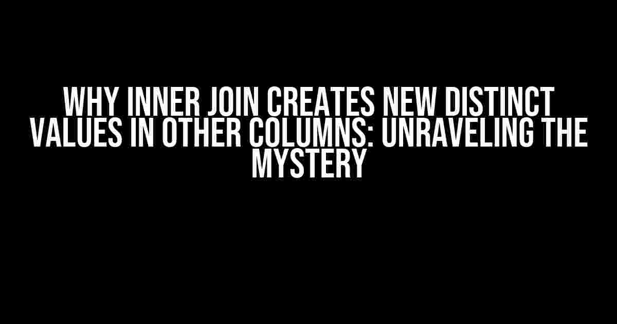 Why Inner Join Creates New Distinct Values in Other Columns: Unraveling the Mystery